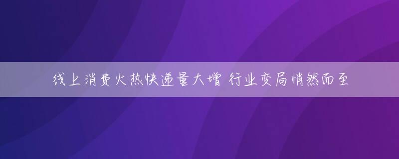 线上消费火热快递量大增 行业变局悄然而至